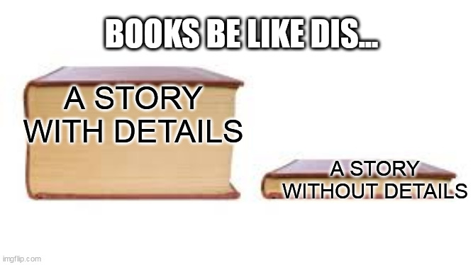Big book small book | BOOKS BE LIKE DIS... A STORY WITH DETAILS; A STORY WITHOUT DETAILS | image tagged in big book small book | made w/ Imgflip meme maker