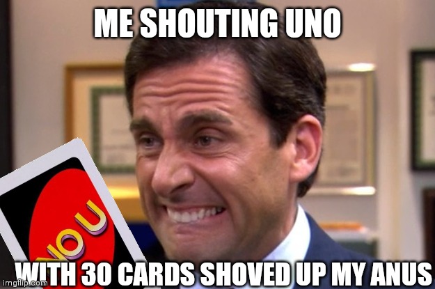 Cringe | ME SHOUTING UNO; WITH 30 CARDS SHOVED UP MY ANUS | image tagged in cringe,the office,uno | made w/ Imgflip meme maker