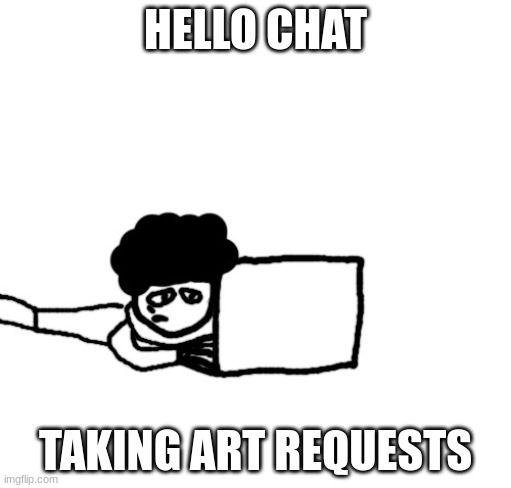 Tired Idiot on a laptop | HELLO CHAT; TAKING ART REQUESTS | image tagged in tired idiot on a laptop | made w/ Imgflip meme maker