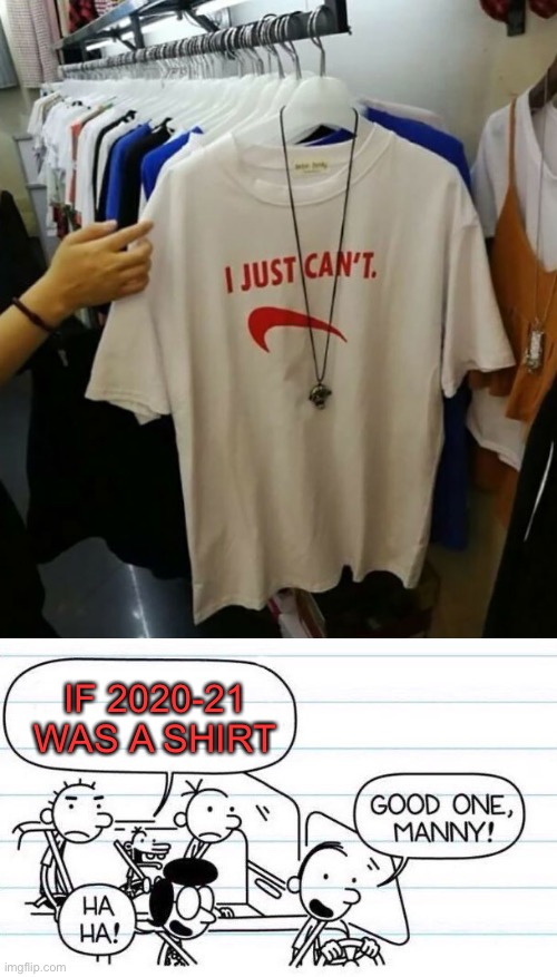 If 2020-21 was a shirt | IF 2020-21 WAS A SHIRT | image tagged in funny,memes,if 2020 was a shirt,good one manny,you had one job,nike | made w/ Imgflip meme maker