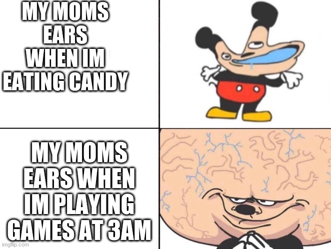 Big Brain Mickey | MY MOMS EARS WHEN IM EATING CANDY; MY MOMS EARS WHEN IM PLAYING GAMES AT 3AM | image tagged in big brain mickey,big brain,mothers be like,funny,memes | made w/ Imgflip meme maker