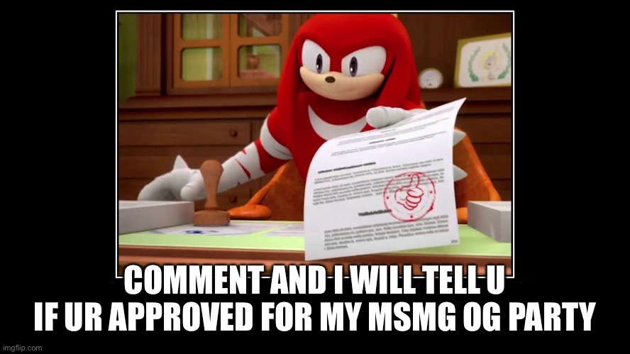 If ur not I kick u out | COMMENT AND I WILL TELL U IF UR APPROVED FOR MY MSMG OG PARTY | image tagged in knuckles approve meme | made w/ Imgflip meme maker