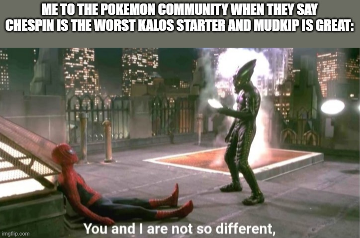 then again i do think charizard is overrated sooooooooooooo. you and i are very different | ME TO THE POKEMON COMMUNITY WHEN THEY SAY CHESPIN IS THE WORST KALOS STARTER AND MUDKIP IS GREAT: | image tagged in you and i are not so diffrent | made w/ Imgflip meme maker