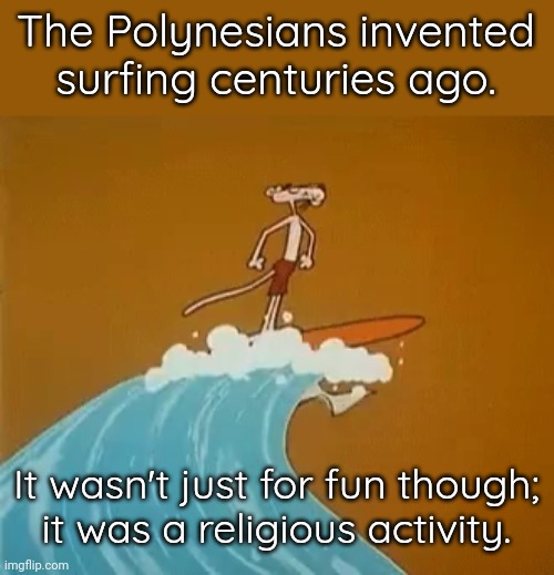 Commune with the sea | The Polynesians invented surfing centuries ago. It wasn't just for fun though;
it was a religious activity. | image tagged in pink panther,praying,pagans,ocean | made w/ Imgflip meme maker