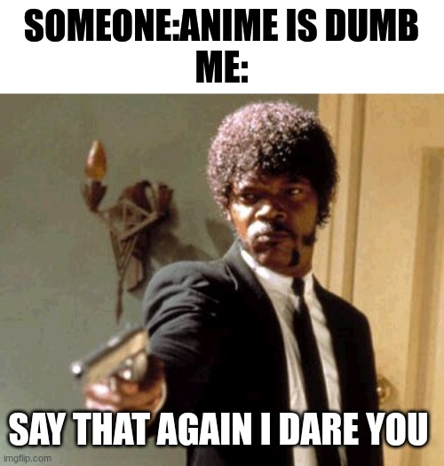 Say That Again I Dare You Meme | SOMEONE:ANIME IS DUMB
ME:; SAY THAT AGAIN I DARE YOU | image tagged in memes,say that again i dare you,anime | made w/ Imgflip meme maker