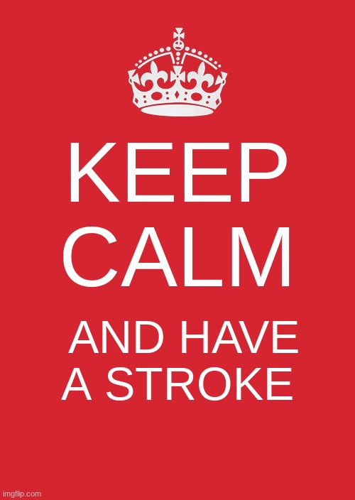 juat do | KEEP CALM; AND HAVE A STROKE | image tagged in memes,keep calm and carry on red | made w/ Imgflip meme maker