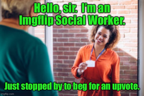 Please | Hello, sir.  I’m an Imgflip Social Worker. Just stopped by to beg for an upvote. | image tagged in social worker,begging for upvotes,imgflip | made w/ Imgflip meme maker