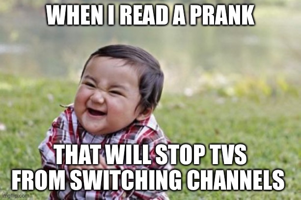 Pure evil | WHEN I READ A PRANK; THAT WILL STOP TVS FROM SWITCHING CHANNELS | image tagged in memes,evil toddler | made w/ Imgflip meme maker