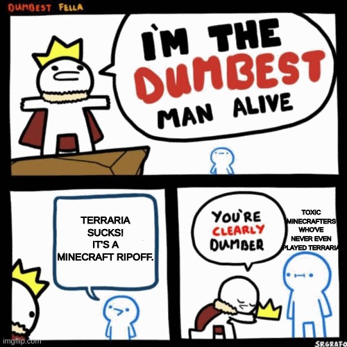 I wish people would at least try it... I like both! | TERRARIA SUCKS! IT'S A MINECRAFT RIPOFF. TOXIC MINECRAFTERS WHO'VE NEVER EVEN PLAYED TERRARIA | image tagged in i'm the dumbest man alive,terraria | made w/ Imgflip meme maker