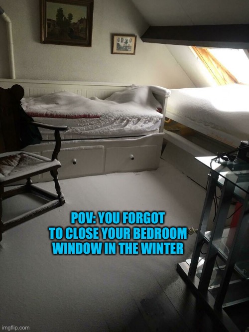This would suck | POV: YOU FORGOT TO CLOSE YOUR BEDROOM WINDOW IN THE WINTER | image tagged in funny,memes,this would suck,unfortunate,pov | made w/ Imgflip meme maker