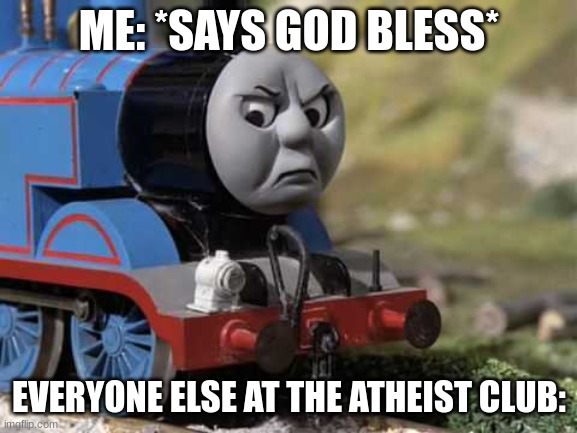 Angry Thomas |  ME: *SAYS GOD BLESS*; EVERYONE ELSE AT THE ATHEIST CLUB: | image tagged in angry thomas | made w/ Imgflip meme maker