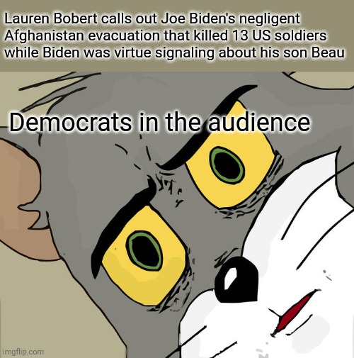 Unsettled Tom | Lauren Bobert calls out Joe Biden's negligent Afghanistan evacuation that killed 13 US soldiers while Biden was virtue signaling about his son Beau; Democrats in the audience | image tagged in memes,unsettled tom | made w/ Imgflip meme maker