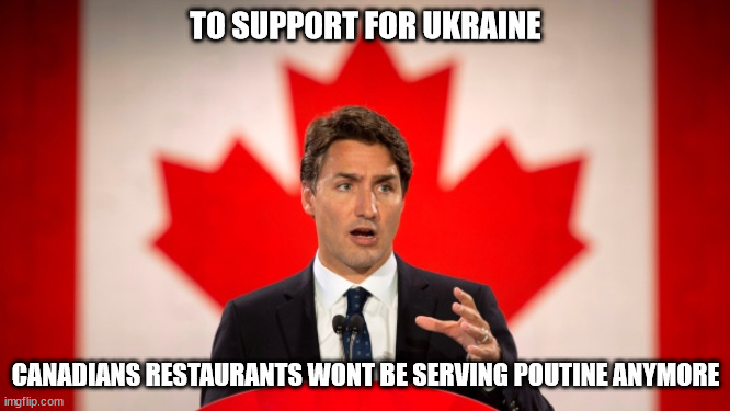 Poutine is bad | TO SUPPORT FOR UKRAINE; CANADIANS RESTAURANTS WONT BE SERVING POUTINE ANYMORE | image tagged in justin trudeau | made w/ Imgflip meme maker