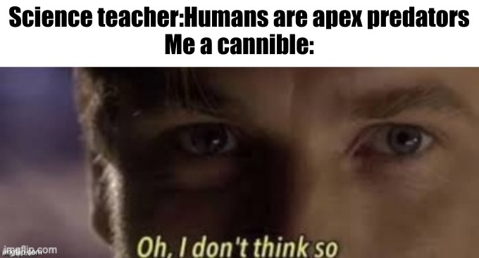  Science teacher:Humans are apex predators
Me a cannible: | image tagged in dark humor,cannibal | made w/ Imgflip meme maker