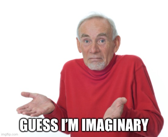 Guess I'll die  | GUESS I’M IMAGINARY | image tagged in guess i'll die | made w/ Imgflip meme maker