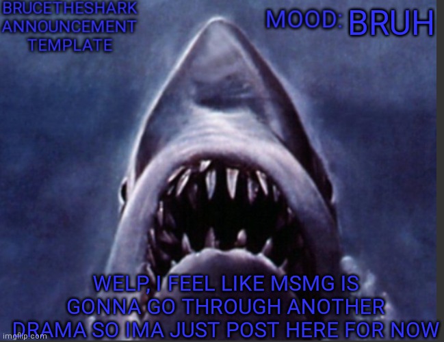 Go to MSMG if you wanna know what i mean | BRUH; WELP, I FEEL LIKE MSMG IS GONNA GO THROUGH ANOTHER DRAMA SO IMA JUST POST HERE FOR NOW | image tagged in brucetheshark announcement temp | made w/ Imgflip meme maker