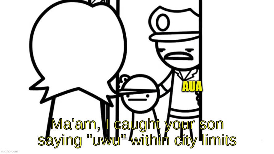 We Caught Your Son asdf | AUA; Ma'am, I caught your son saying "uwu" within city limits | image tagged in we caught your son asdf | made w/ Imgflip meme maker