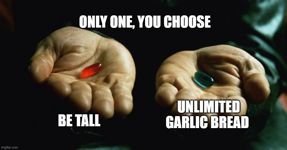 worlds hardest decision | ONLY ONE, YOU CHOOSE; UNLIMITED GARLIC BREAD; BE TALL | image tagged in red pill blue pill | made w/ Imgflip meme maker