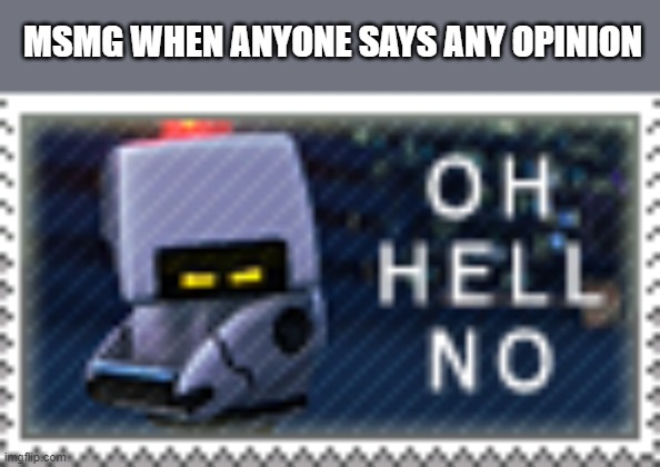 Oh hell no | MSMG WHEN ANYONE SAYS ANY OPINION | image tagged in oh hell no | made w/ Imgflip meme maker