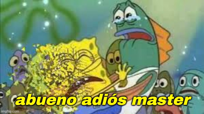 i dont feel so good | abueno adiós master | image tagged in i dont feel so good | made w/ Imgflip meme maker