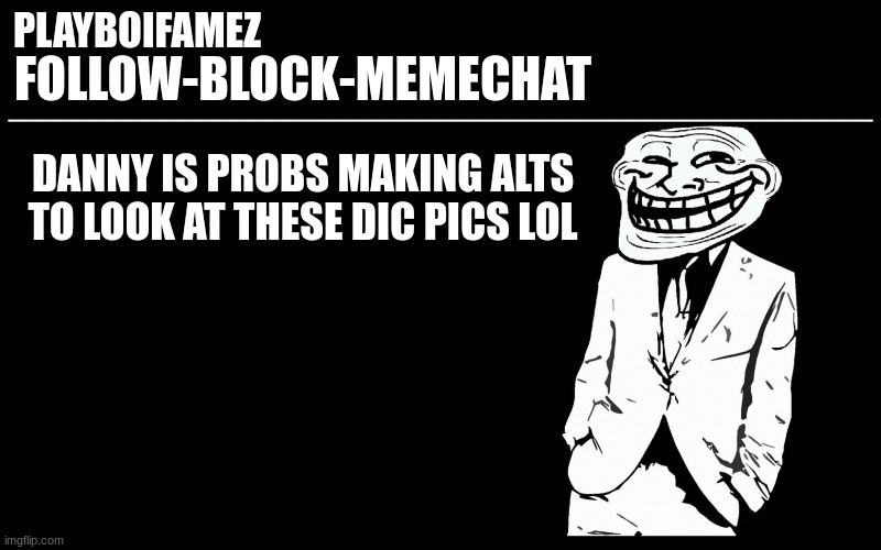 DANNY OUY | DANNY IS PROBS MAKING ALTS TO LOOK AT THESE DIC PICS LOL | image tagged in trollers font | made w/ Imgflip meme maker