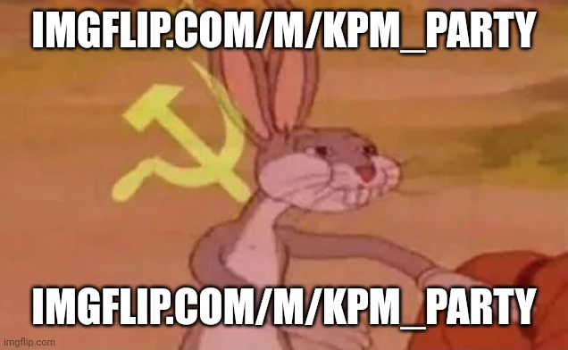 imgflip.com/m/KPM_party | IMGFLIP.COM/M/KPM_PARTY; IMGFLIP.COM/M/KPM_PARTY | image tagged in bugs bunny communist | made w/ Imgflip meme maker