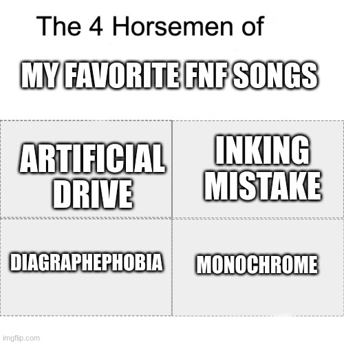 Here re my top four favorite fnf songs | MY FAVORITE FNF SONGS; ARTIFICIAL DRIVE; INKING MISTAKE; DIAGRAPHEPHOBIA; MONOCHROME | image tagged in four horsemen,fnf | made w/ Imgflip meme maker