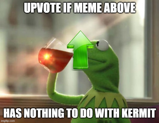But That's None Of My Business (Neutral) | UPVOTE IF MEME ABOVE; HAS NOTHING TO DO WITH KERMIT | image tagged in memes,but that's none of my business neutral | made w/ Imgflip meme maker