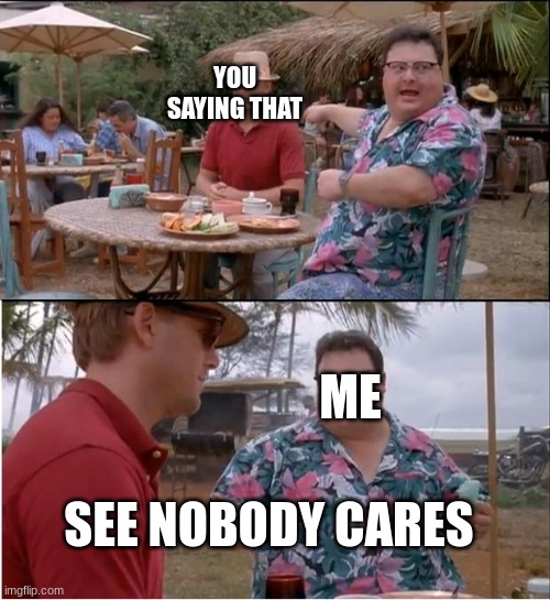 See Nobody Cares Meme | YOU SAYING THAT ME SEE NOBODY CARES | image tagged in memes,see nobody cares | made w/ Imgflip meme maker