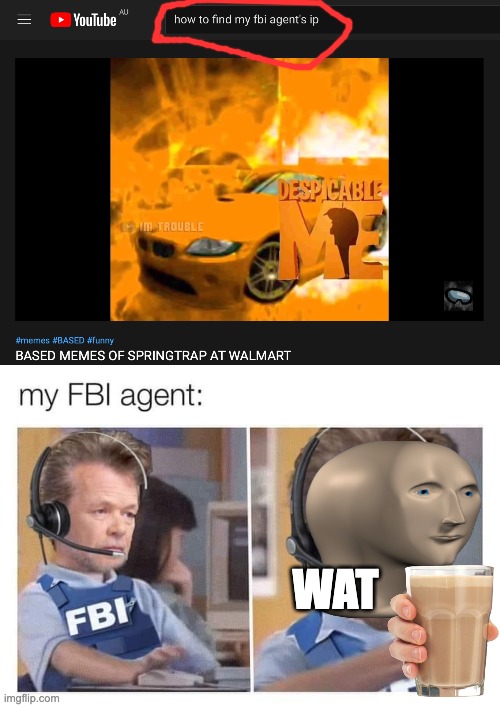 WAT | image tagged in my fbi agent,oh wow are you actually reading these tags,lol so funny,why is the fbi here | made w/ Imgflip meme maker