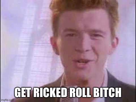 rick roll | GET RICKED ROLL BITCH | image tagged in rick roll | made w/ Imgflip meme maker