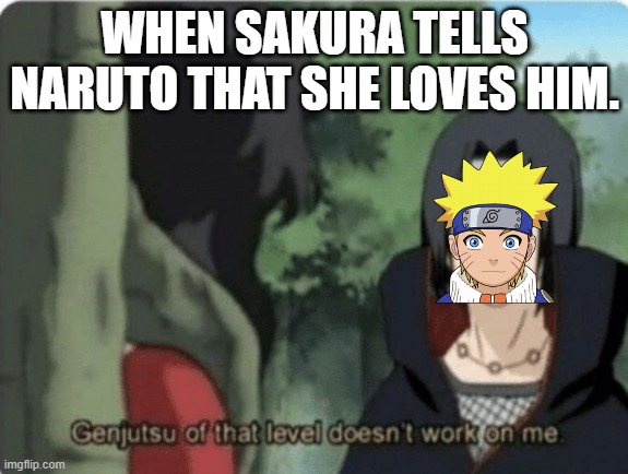 narutomeme | WHEN SAKURA TELLS NARUTO THAT SHE LOVES HIM. | image tagged in genjutsu of that level doesn't work on me | made w/ Imgflip meme maker
