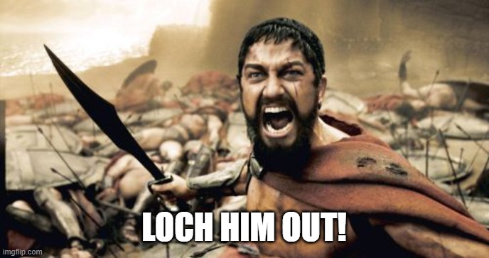 Sparta Leonidas Meme | LOCH HIM OUT! | image tagged in memes,sparta leonidas | made w/ Imgflip meme maker