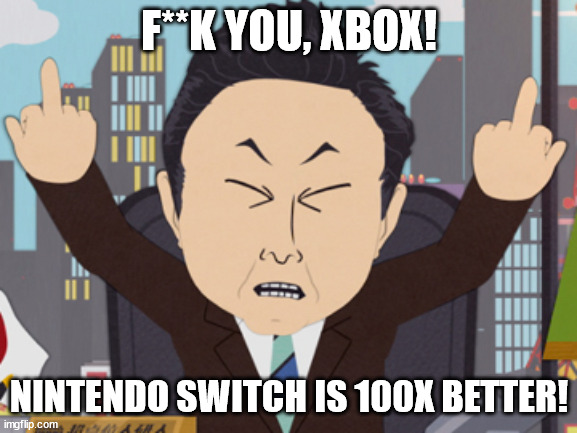 South Park Japanese | F**K YOU, XBOX! NINTENDO SWITCH IS 100X BETTER! | image tagged in south park japanese | made w/ Imgflip meme maker