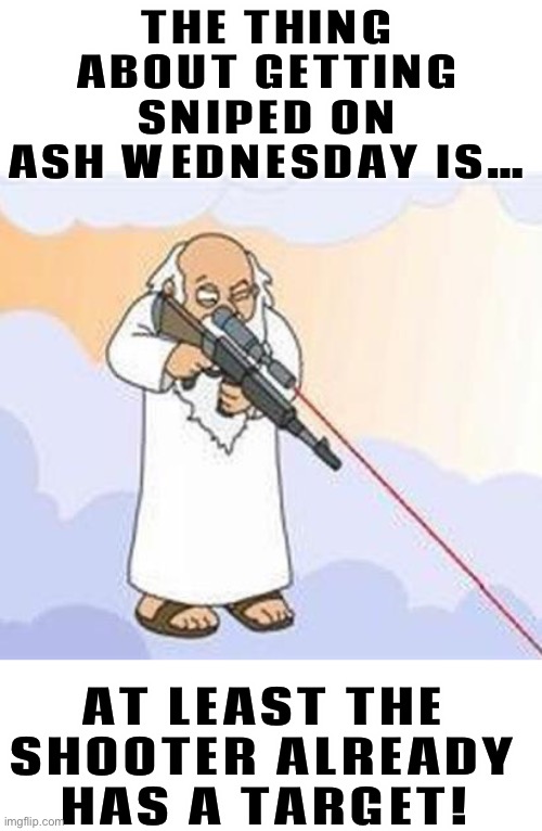 Dark… | THE THING ABOUT GETTING SNIPED ON ASH WEDNESDAY IS…; AT LEAST THE SHOOTER ALREADY HAS A TARGET! | image tagged in god sniper family guy | made w/ Imgflip meme maker