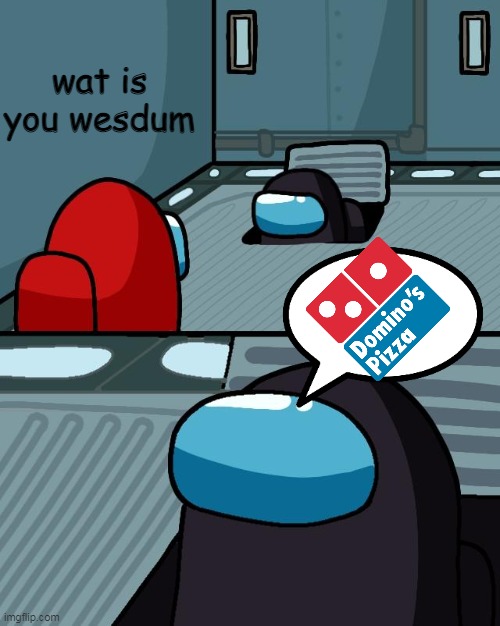 pizza :D | wat is you wesdum | image tagged in o imposter of the vent what is your wisdom | made w/ Imgflip meme maker