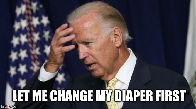 Joe Biden worries | LET ME CHANGE MY DIAPER FIRST | image tagged in joe biden worries | made w/ Imgflip meme maker