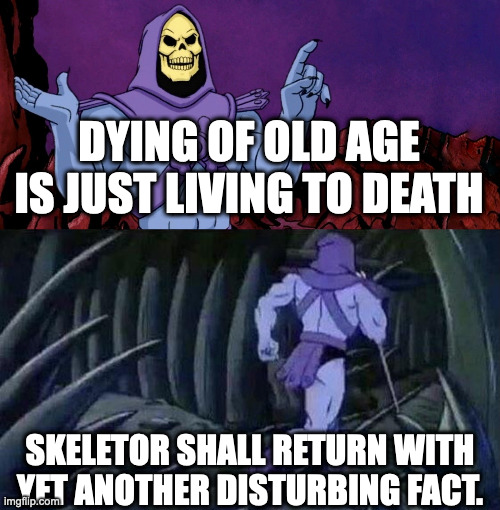 i made this fact myself | DYING OF OLD AGE IS JUST LIVING TO DEATH; SKELETOR SHALL RETURN WITH YET ANOTHER DISTURBING FACT. | image tagged in he man skeleton advices | made w/ Imgflip meme maker