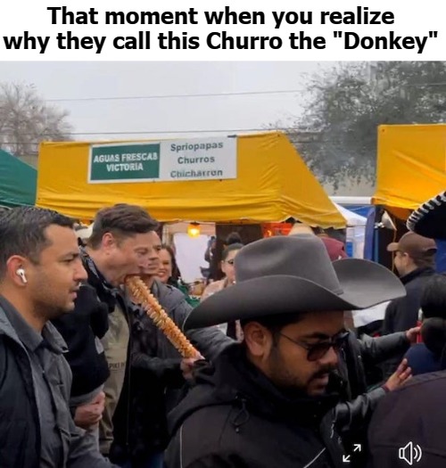 El Burro Churro | That moment when you realize why they call this Churro the "Donkey" | image tagged in moment | made w/ Imgflip meme maker