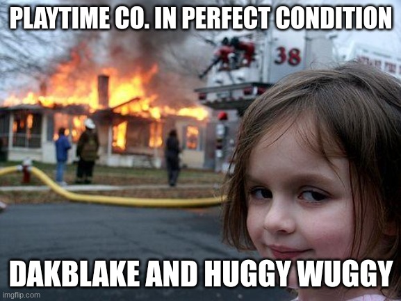 DakBlake and Huggy Wuggy Chaos | PLAYTIME CO. IN PERFECT CONDITION; DAKBLAKE AND HUGGY WUGGY | image tagged in memes,disaster girl | made w/ Imgflip meme maker