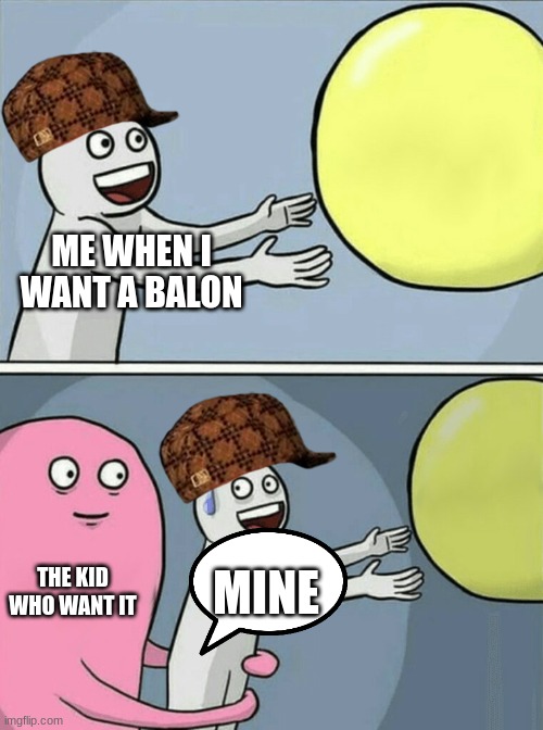 Running Away Balloon | ME WHEN I WANT A BALON; THE KID WHO WANT IT; MINE | image tagged in memes,running away balloon | made w/ Imgflip meme maker