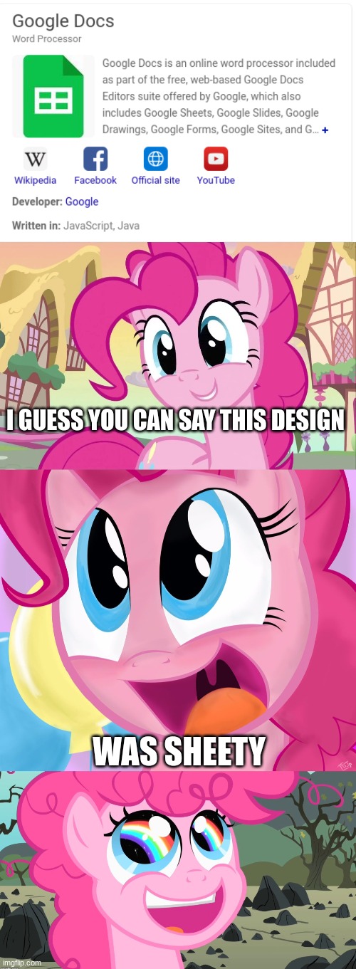 the icon is google sheets if you don't get the joke | I GUESS YOU CAN SAY THIS DESIGN; WAS SHEETY | image tagged in bad pun pinkie pie | made w/ Imgflip meme maker