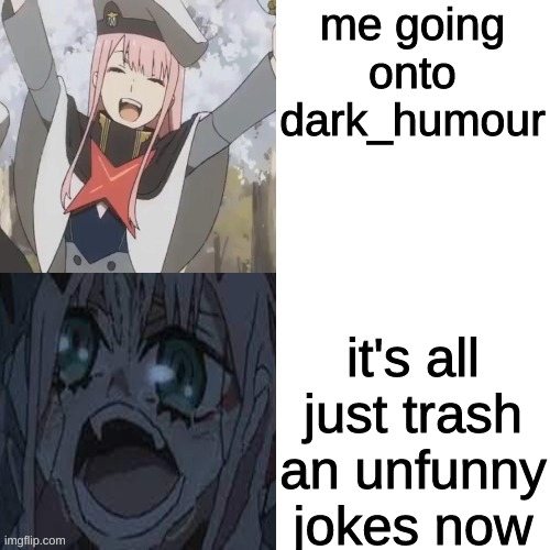nothing's funny on there anymore | me going onto dark_humour; it's all just trash an unfunny jokes now | image tagged in zerotwo happy to sad | made w/ Imgflip meme maker