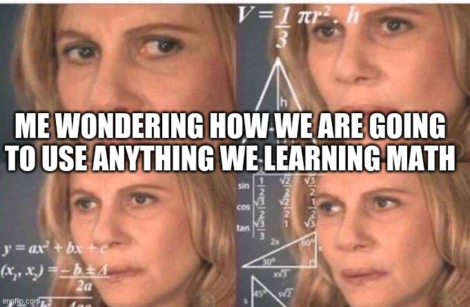 Math lady/Confused lady | ME WONDERING HOW WE ARE GOING TO USE ANYTHING WE LEARNING MATH | image tagged in math lady/confused lady | made w/ Imgflip meme maker