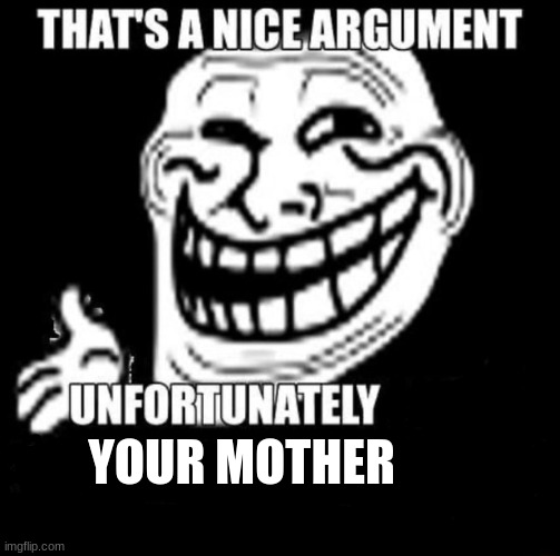 That's a Nice Argument | YOUR MOTHER | image tagged in that's a nice argument | made w/ Imgflip meme maker