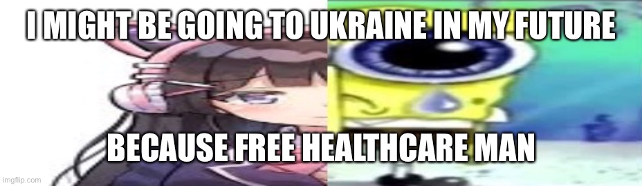 lol | I MIGHT BE GOING TO UKRAINE IN MY FUTURE; BECAUSE FREE HEALTHCARE MAN | image tagged in lol | made w/ Imgflip meme maker