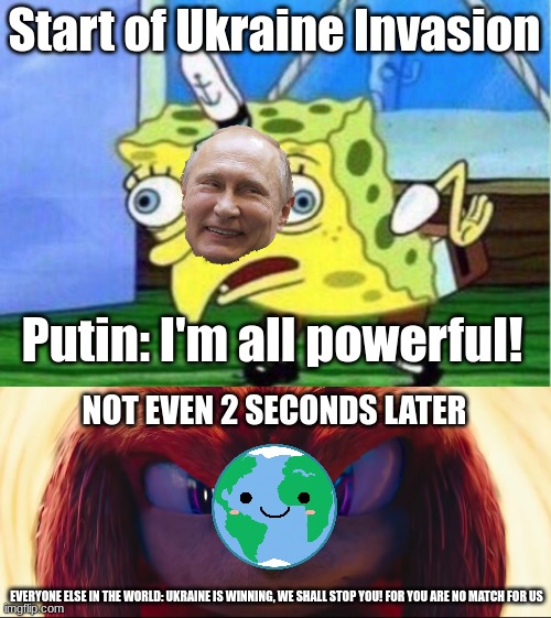 The definition of the Invasion so far | Start of Ukraine Invasion; Putin: I'm all powerful! NOT EVEN 2 SECONDS LATER; EVERYONE ELSE IN THE WORLD: UKRAINE IS WINNING, WE SHALL STOP YOU! FOR YOU ARE NO MATCH FOR US | image tagged in memes,mocking spongebob | made w/ Imgflip meme maker