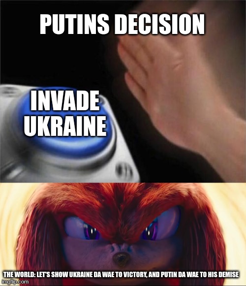 Putin's eventual biggest regret | PUTINS DECISION; INVADE UKRAINE; THE WORLD: LET'S SHOW UKRAINE DA WAE TO VICTORY, AND PUTIN DA WAE TO HIS DEMISE | image tagged in memes,blank nut button | made w/ Imgflip meme maker