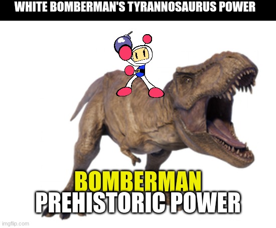 The Power of the Tyrant King | WHITE BOMBERMAN'S TYRANNOSAURUS POWER; BOMBERMAN; PREHISTORIC POWER | image tagged in jurassic park,jurassic world,dinosaur,animals,t rex,bomberman | made w/ Imgflip meme maker