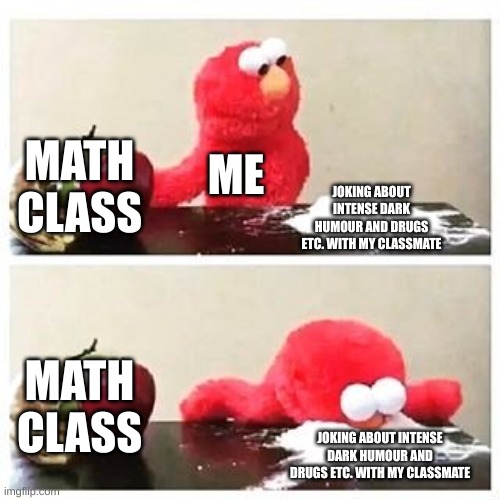 i'd also gladly buy cocaine from my drug dealer in the alley | MATH CLASS; ME; JOKING ABOUT INTENSE DARK HUMOUR AND DRUGS ETC. WITH MY CLASSMATE; MATH CLASS; JOKING ABOUT INTENSE DARK HUMOUR AND DRUGS ETC. WITH MY CLASSMATE | image tagged in elmo cocaine | made w/ Imgflip meme maker